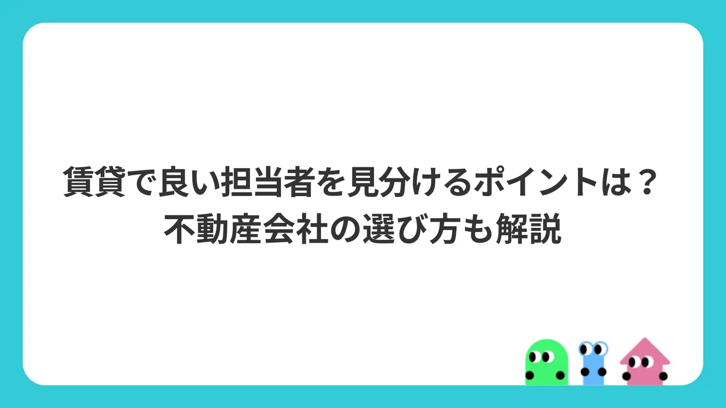 賃貸で良い担当者を見分けるポイントは?不動産会社の選び方も解説
